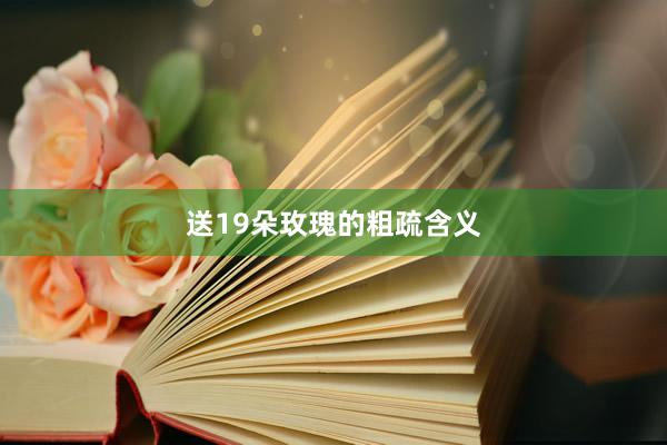 送19朵玫瑰的粗疏含义