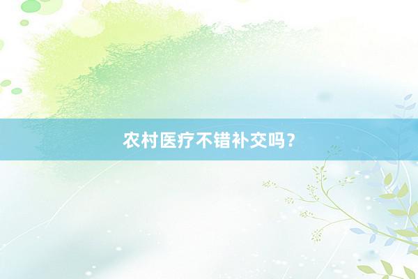 农村医疗不错补交吗?