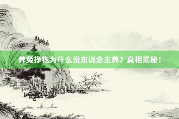 养兔挣钱为什么没东说念主养?真相揭秘!
